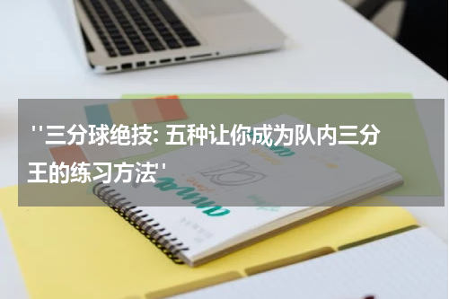  "三分球绝技: 五种让你成为队内三分王的练习方法"