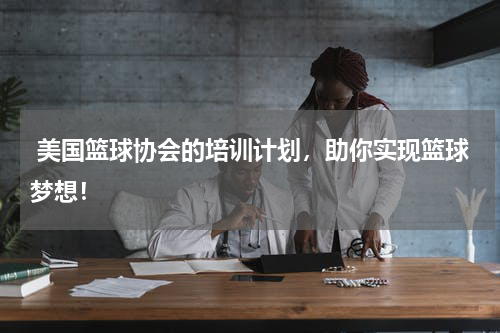  美国篮球协会的培训计划，助你实现篮球梦想！