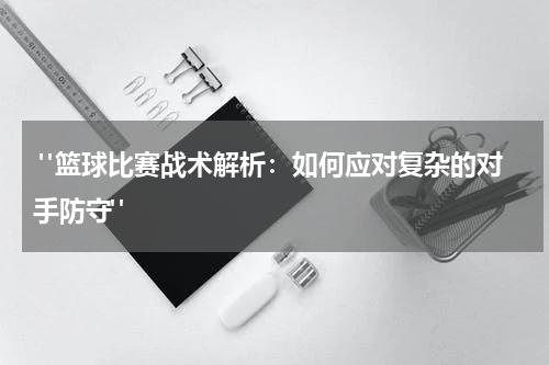  "篮球比赛战术解析：如何应对复杂的对手防守"