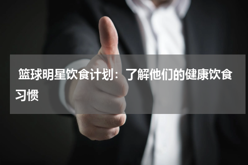  篮球明星饮食计划：了解他们的健康饮食习惯