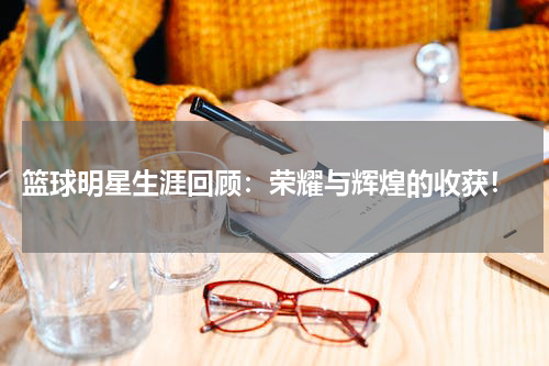  篮球明星生涯回顾：荣耀与辉煌的收获！