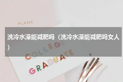洗冷水澡能减肥吗（洗冷水澡能减肥吗女人）