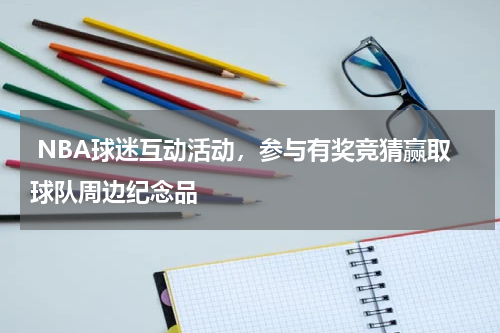  NBA球迷互动活动，参与有奖竞猜赢取球队周边纪念品