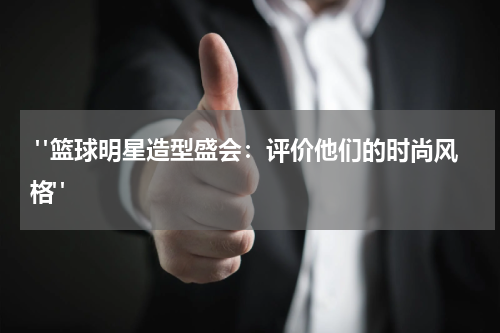  "篮球明星造型盛会：评价他们的时尚风格"