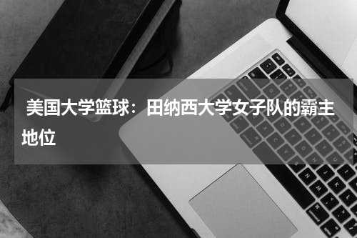  美国大学篮球：田纳西大学女子队的霸主地位