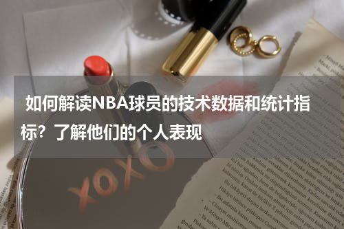  如何解读NBA球员的技术数据和统计指标？了解他们的个人表现