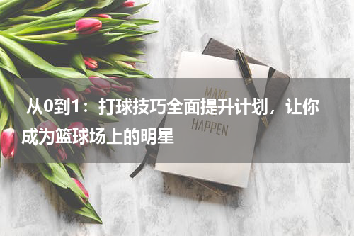  从0到1：打球技巧全面提升计划，让你成为篮球场上的明星
