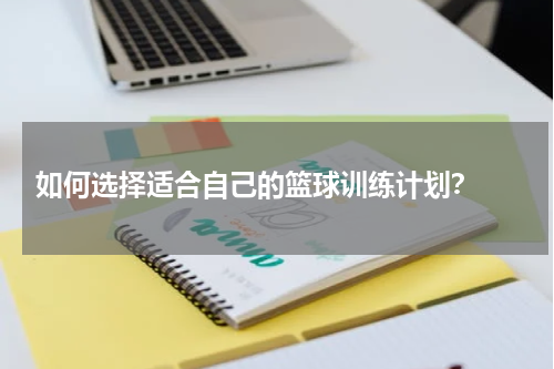  如何选择适合自己的篮球训练计划？ 