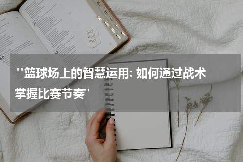  "篮球场上的智慧运用: 如何通过战术掌握比赛节奏"