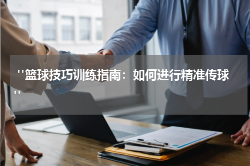  "篮球技巧训练指南：如何进行精准传球"