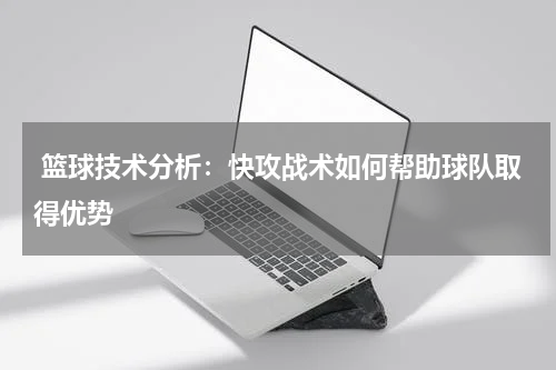  篮球技术分析：快攻战术如何帮助球队取得优势