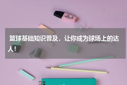  篮球基础知识普及，让你成为球场上的达人！