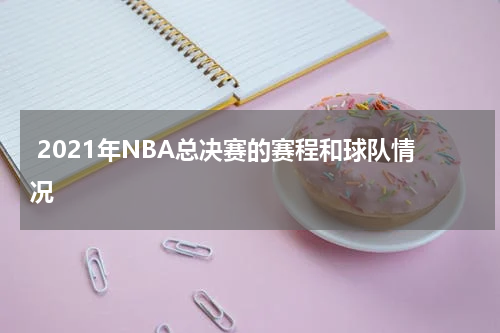  2021年NBA总决赛的赛程和球队情况