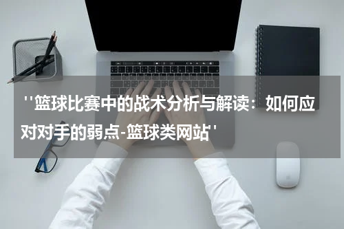 "篮球比赛中的战术分析与解读：如何应对对手的弱点-篮球类网站"