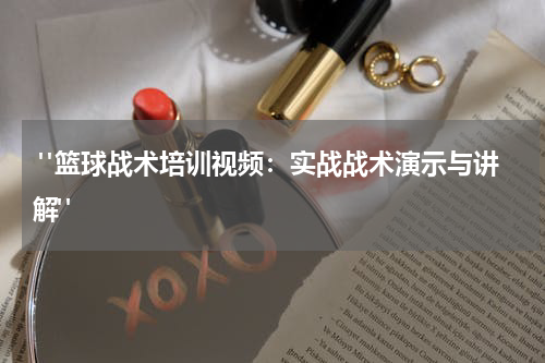  "篮球战术培训视频：实战战术演示与讲解"