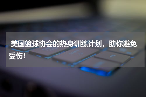  美国篮球协会的热身训练计划，助你避免受伤！