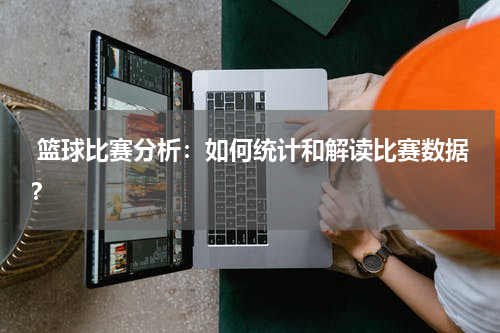  篮球比赛分析：如何统计和解读比赛数据？