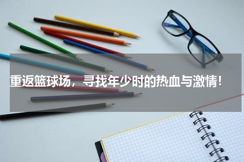  重返篮球场，寻找年少时的热血与激情！