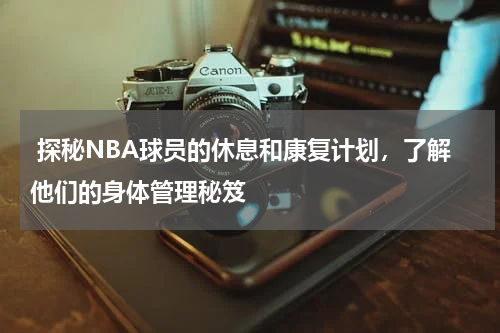  探秘NBA球员的休息和康复计划，了解他们的身体管理秘笈
