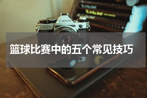  篮球比赛中的五个常见技巧