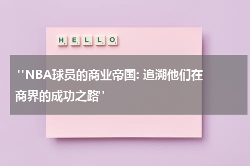  "NBA球员的商业帝国: 追溯他们在商界的成功之路"