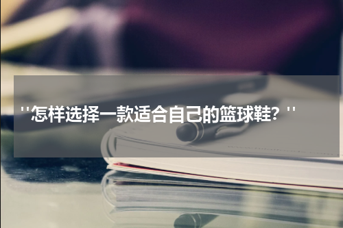  "怎样选择一款适合自己的篮球鞋？"