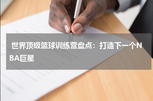  世界顶级篮球训练营盘点：打造下一个NBA巨星
