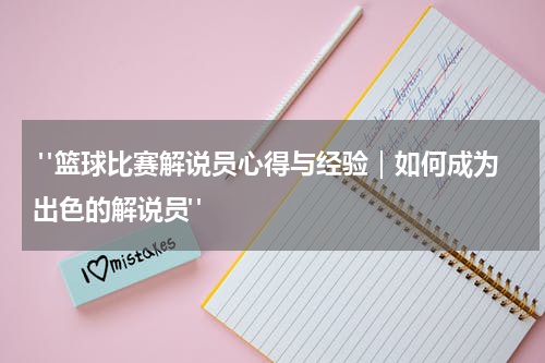  "篮球比赛解说员心得与经验｜如何成为出色的解说员"