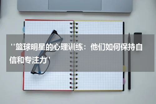  "篮球明星的心理训练：他们如何保持自信和专注力"