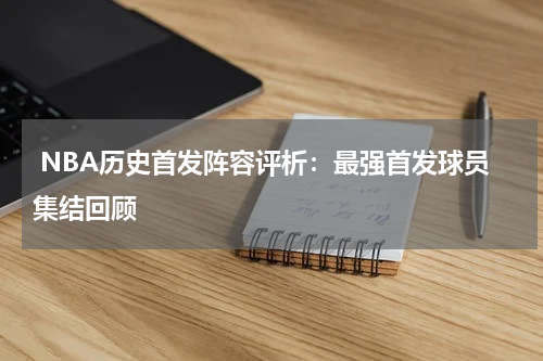  NBA历史首发阵容评析：最强首发球员集结回顾