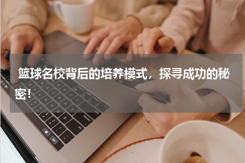  篮球名校背后的培养模式，探寻成功的秘密！
