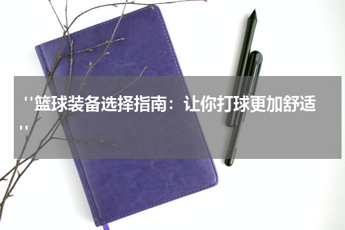  "篮球装备选择指南：让你打球更加舒适"