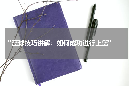  "篮球技巧讲解：如何成功进行上篮"