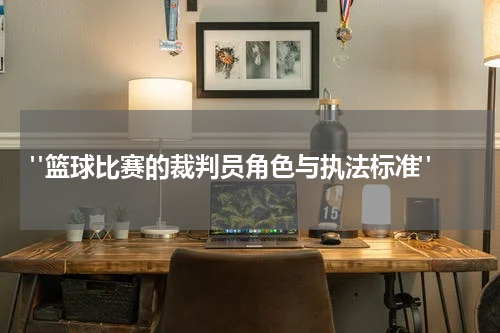  "篮球比赛的裁判员角色与执法标准"