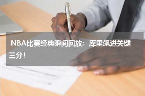  NBA比赛经典瞬间回放：库里飙进关键三分！
