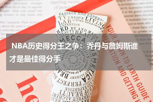  NBA历史得分王之争：乔丹与詹姆斯谁才是最佳得分手