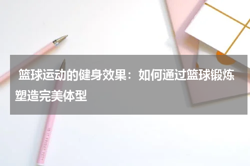  篮球运动的健身效果：如何通过篮球锻炼塑造完美体型