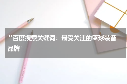  "百度搜索关键词：最受关注的篮球装备品牌"