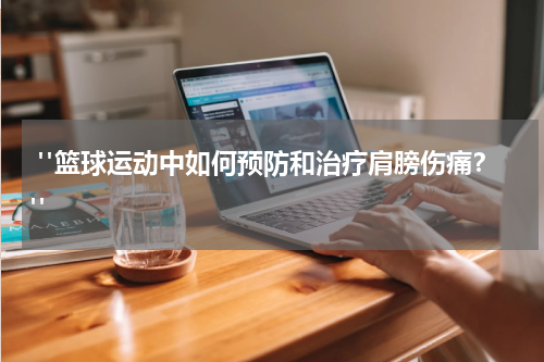  "篮球运动中如何预防和治疗肩膀伤痛？"