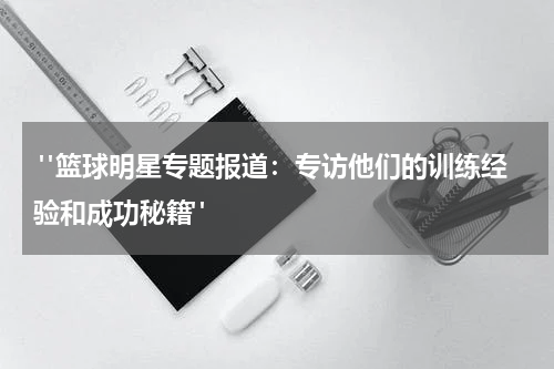  "篮球明星专题报道：专访他们的训练经验和成功秘籍"