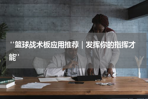  "篮球战术板应用推荐｜发挥你的指挥才能"