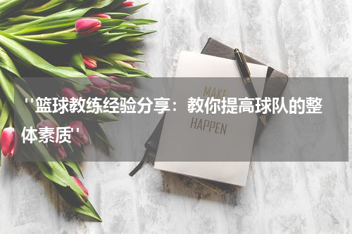  "篮球教练经验分享：教你提高球队的整体素质"