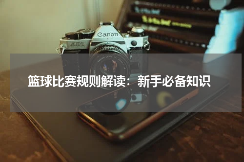  篮球比赛规则解读：新手必备知识