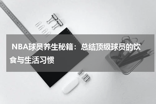  NBA球员养生秘籍：总结顶级球员的饮食与生活习惯