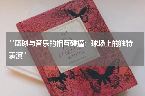  "篮球与音乐的相互碰撞：球场上的独特表演"