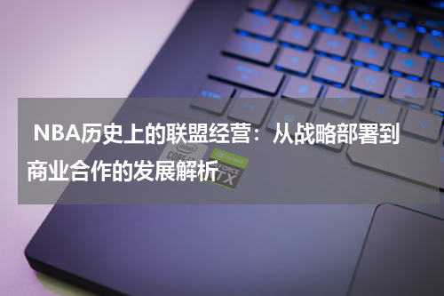  NBA历史上的联盟经营：从战略部署到商业合作的发展解析