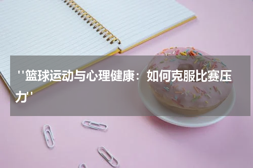 "篮球运动与心理健康：如何克服比赛压力"