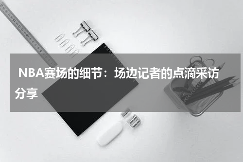  NBA赛场的细节：场边记者的点滴采访分享
