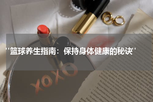  "篮球养生指南：保持身体健康的秘诀"