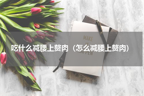 吃什么减腰上赘肉（怎么减腰上赘肉）
